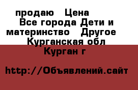 продаю › Цена ­ 250 - Все города Дети и материнство » Другое   . Курганская обл.,Курган г.